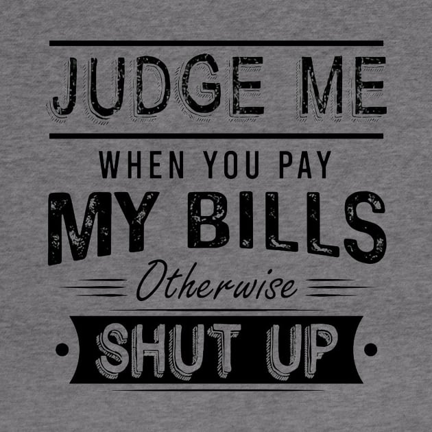 Judge Me When You Pay My Bills Otherwise Shut Up by Distefano